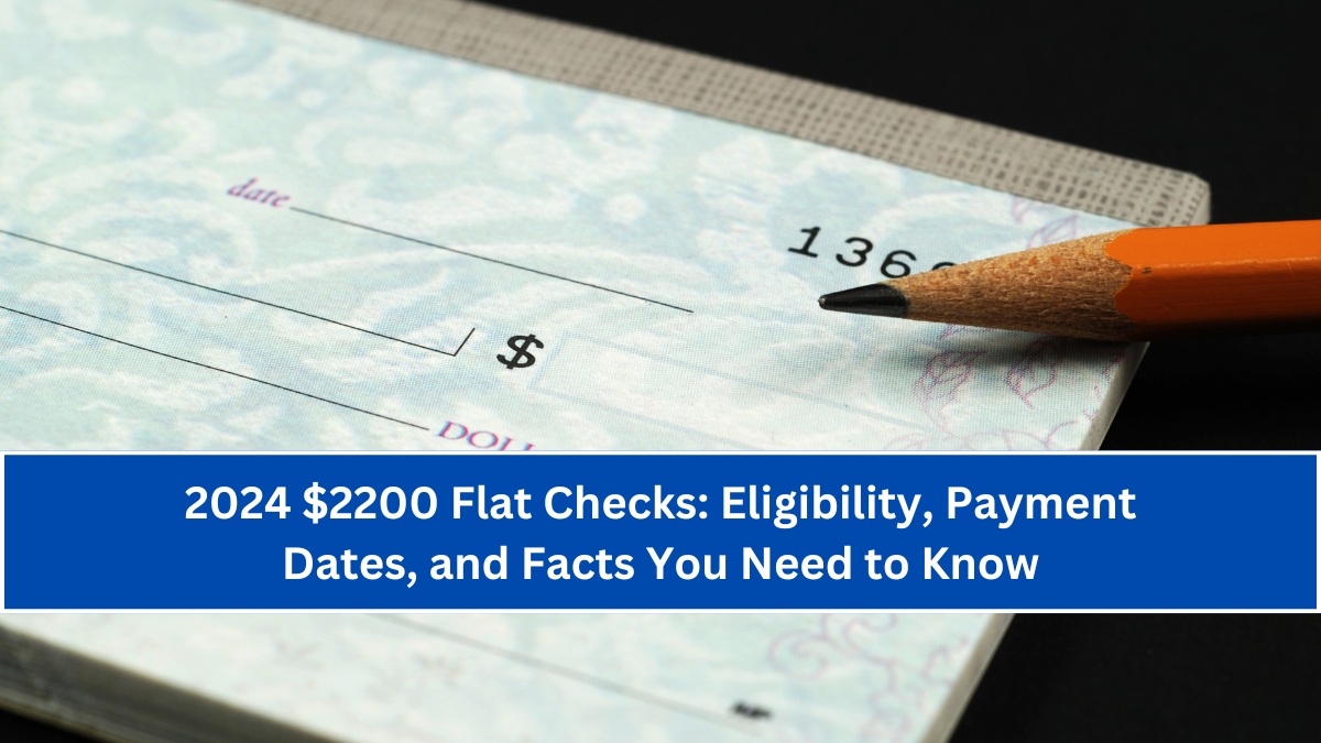 2024 $2200 Flat Checks: Eligibility, Payment Dates, and Facts You Need to Know