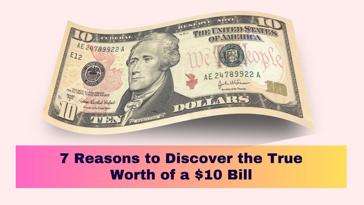 7 Reasons to Discover the True Worth of a $10 Bill