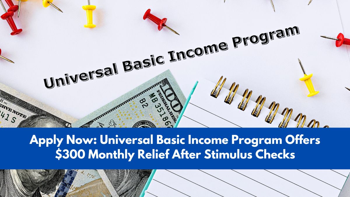 Apply Now: Universal Basic Income Program Offers $300 Monthly Relief After Stimulus Checks