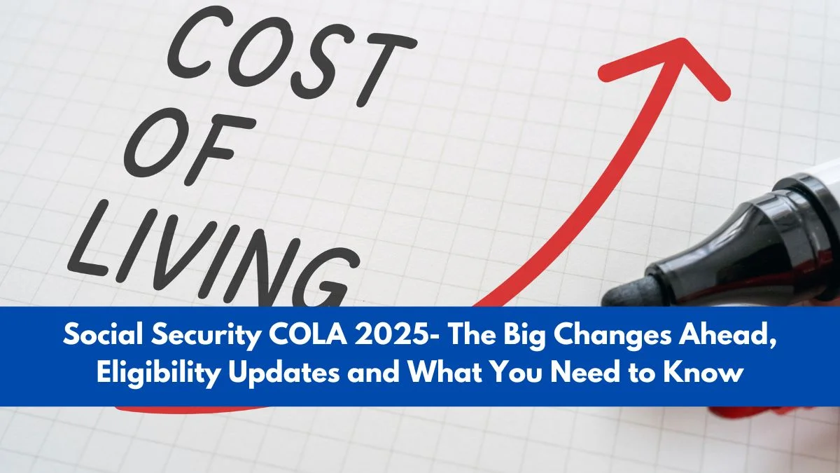 Social Security COLA 2025- The Big Changes Ahead, Eligibility Updates and What You Need to Know