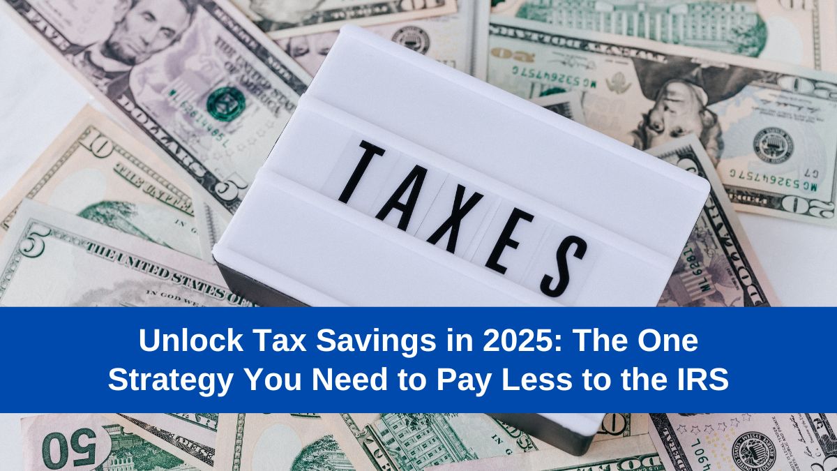 Unlock Tax Savings in 2025: The One Strategy You Need to Pay Less to the IRS