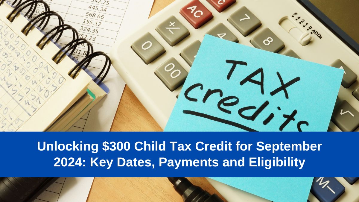 Unlocking $300 Child Tax Credit for September 2024: Key Dates, Payments and Eligibility